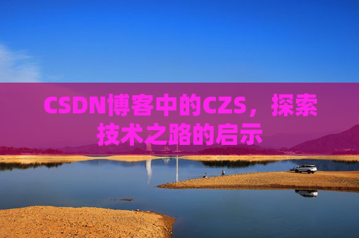 CSDN博客中的CZS，探索技术之路的启示